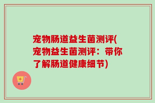 宠物肠道益生菌测评(宠物益生菌测评：带你了解肠道健康细节)