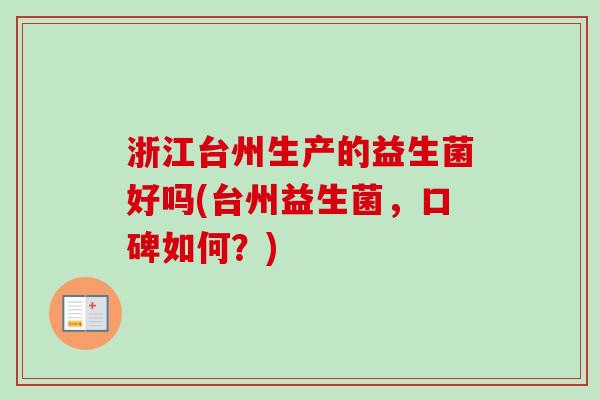 浙江台州生产的益生菌好吗(台州益生菌，口碑如何？)
