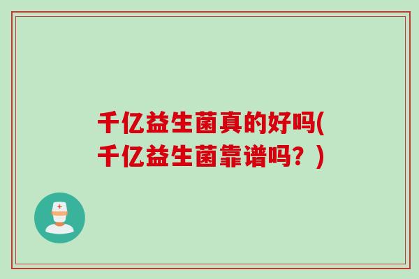 千亿益生菌真的好吗(千亿益生菌靠谱吗？)