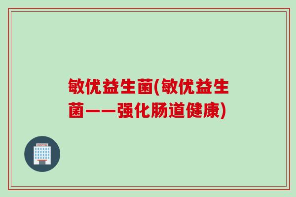 敏优益生菌(敏优益生菌——强化肠道健康)