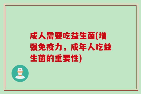 成人需要吃益生菌(增强力，成年人吃益生菌的重要性)