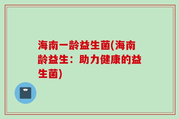海南一龄益生菌(海南龄益生：助力健康的益生菌)