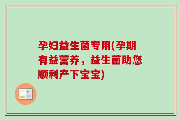 孕妇益生菌专用(孕期有益营养,益生菌助您顺利产下宝宝) 孕妇益生菌专用(孕期有益营养,益生菌助您顺利产下宝宝)