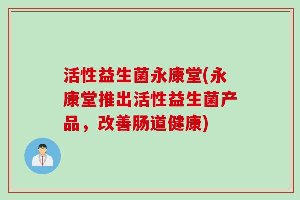 活性益生菌永康堂(永康堂推出活性益生菌产品，改善肠道健康)
