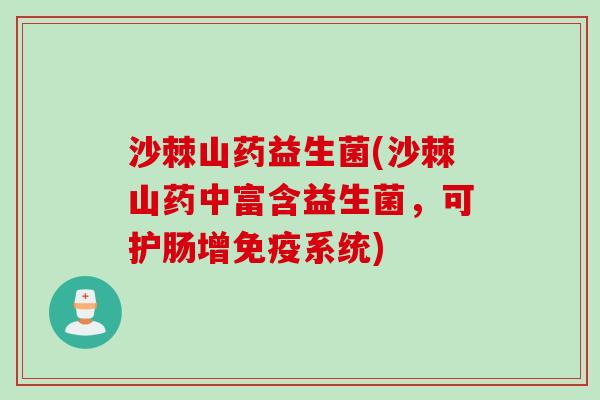 沙棘山药益生菌(沙棘山药中富含益生菌,可护肠增系统) 沙棘山药益生菌(沙棘山药中富含益生菌,可护肠增系统)