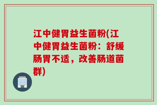 江中健胃益生菌粉(江中健胃益生菌粉:舒缓肠胃不适,改善肠道菌群) 江中健胃益生菌粉(江中健胃益生菌粉:舒缓肠胃不适,改善肠道菌群)