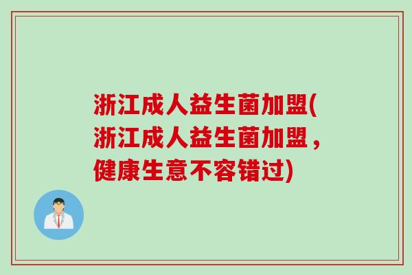 浙江成人益生菌加盟(浙江成人益生菌加盟，健康生意不容错过)