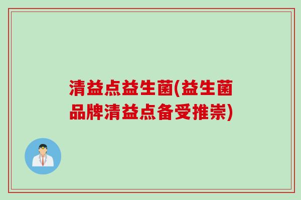 清益点益生菌(益生菌品牌清益点备受推崇)