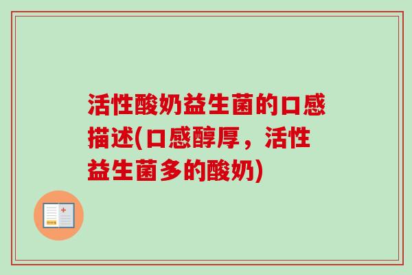 活性酸奶益生菌的口感描述(口感醇厚,活性益生菌多的酸奶) 活性酸奶益生菌的口感描述(口感醇厚,活性益生菌多的酸奶)