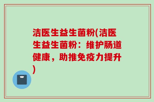 洁医生益生菌粉(洁医生益生菌粉:维护肠道健康,助推力提升) 洁医生益生菌粉(洁医生益生菌粉:维护肠道健康,助推力提升)