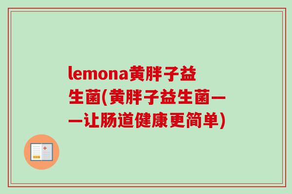 lemona黄胖子益生菌(黄胖子益生菌——让肠道健康更简单)