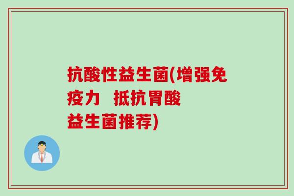 抗酸性益生菌(增强力  抵抗胃酸  益生菌推荐)