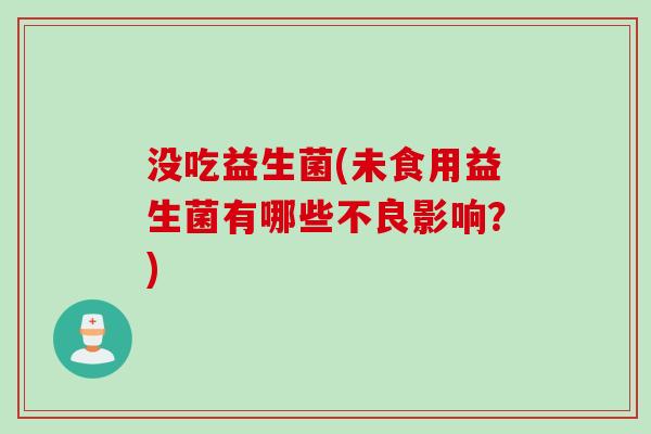 没吃益生菌(未食用益生菌有哪些不良影响?) 没吃益生菌(未食用益生菌有哪些不良影响?)