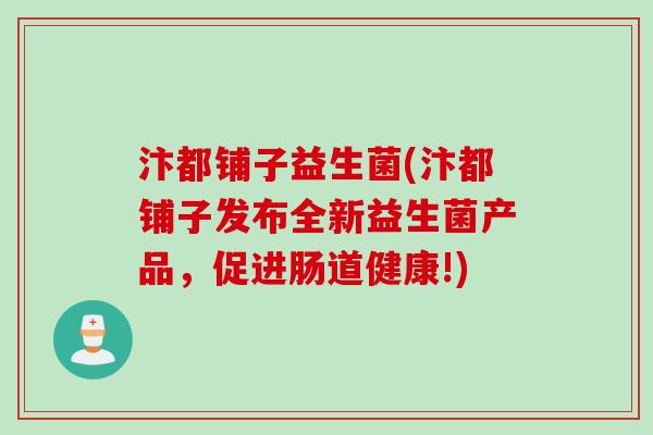 汴都铺子益生菌(汴都铺子发布全新益生菌产品，促进肠道健康!)