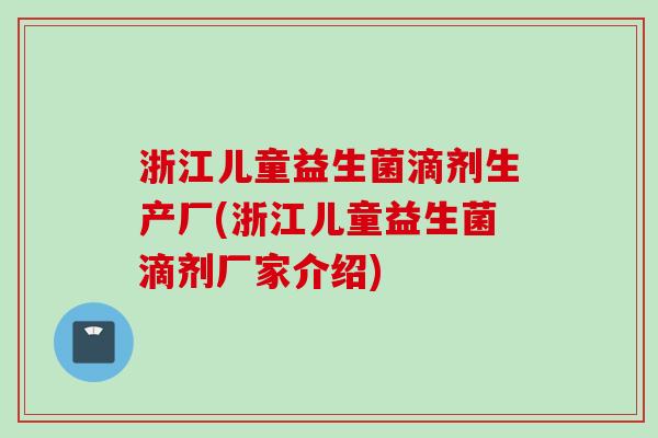 浙江儿童益生菌滴剂生产厂(浙江儿童益生菌滴剂厂家介绍)