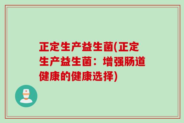 正定生产益生菌(正定生产益生菌：增强肠道健康的健康选择)