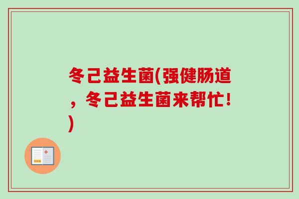 冬己益生菌(强健肠道，冬己益生菌来帮忙！)