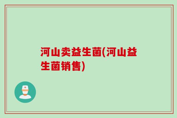 河山卖益生菌(河山益生菌销售)