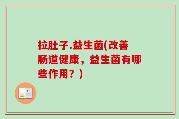 拉肚子.益生菌(改善肠道健康，益生菌有哪些作用？)