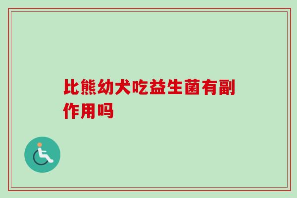 比熊幼犬吃益生菌有副作用吗