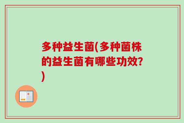 多种益生菌(多种菌株的益生菌有哪些功效?) 多种益生菌(多种菌株的益生菌有哪些功效?)