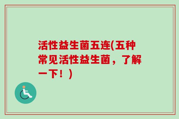 活性益生菌五连(五种常见活性益生菌,了解一下!) 活性益生菌五连(五种常见活性益生菌,了解一下!)