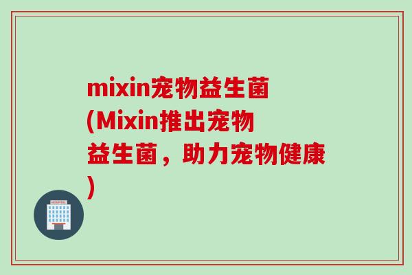 mixin宠物益生菌(Mixin推出宠物益生菌，助力宠物健康)
