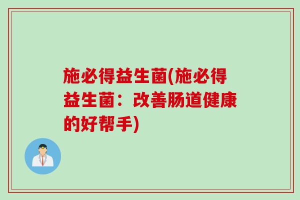 施必得益生菌(施必得益生菌：改善肠道健康的好帮手)