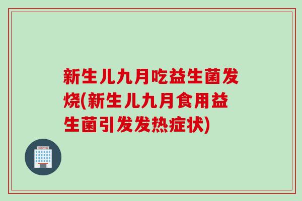 新生儿九月吃益生菌发烧(新生儿九月食用益生菌引发发热症状)
