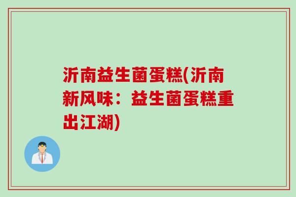 沂南益生菌蛋糕(沂南新风味：益生菌蛋糕重出江湖)