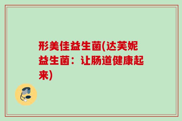 形美佳益生菌(达芙妮益生菌：让肠道健康起来)