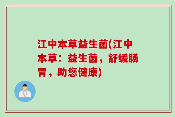 江中本草益生菌(江中本草：益生菌，舒缓肠胃，助您健康)