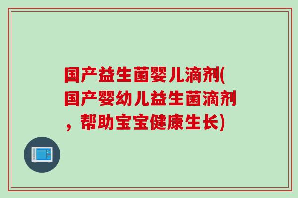 国产益生菌婴儿滴剂(国产婴幼儿益生菌滴剂，帮助宝宝健康生长)