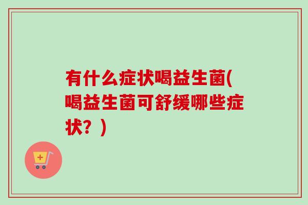 有什么症状喝益生菌(喝益生菌可舒缓哪些症状？)