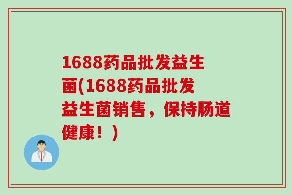1688药品批发益生菌(1688药品批发益生菌销售，保持肠道健康！)