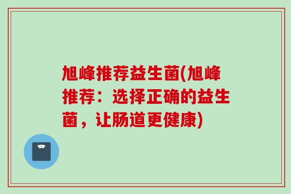 旭峰推荐益生菌(旭峰推荐：选择正确的益生菌，让肠道更健康)