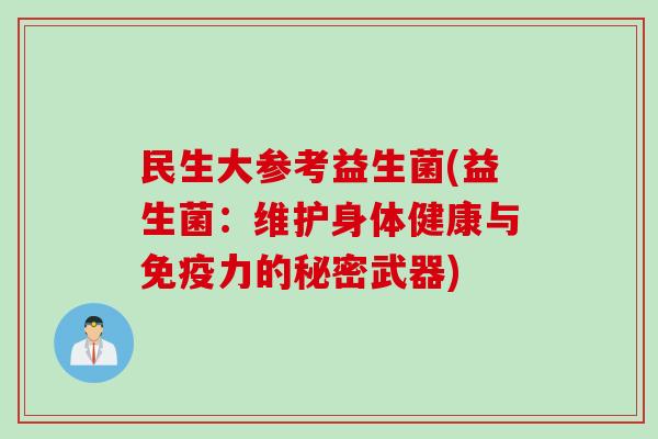 民生大参考益生菌(益生菌:维护身体健康与力的秘密武器) 民生大参考益生菌(益生菌:维护身体健康与力的秘密武器)