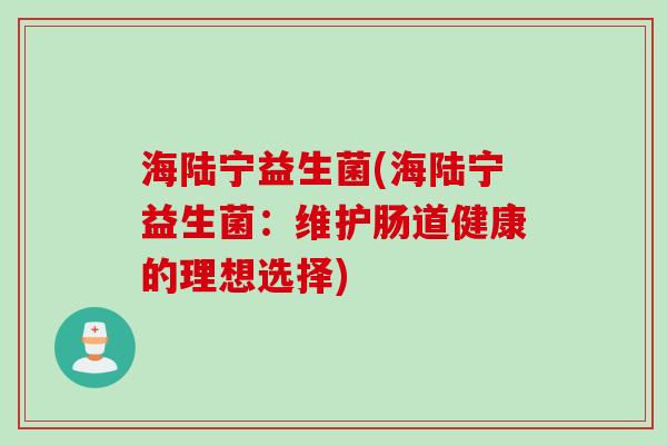 海陆宁益生菌(海陆宁益生菌：维护肠道健康的理想选择)