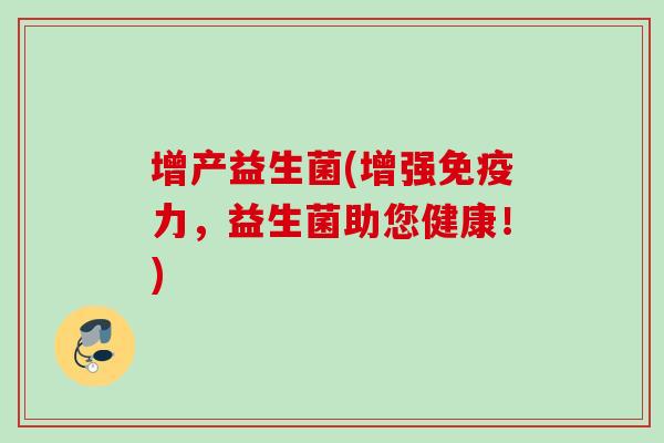 增产益生菌(增强力,益生菌助您健康!) 增产益生菌(增强力,益生菌助您健康!)
