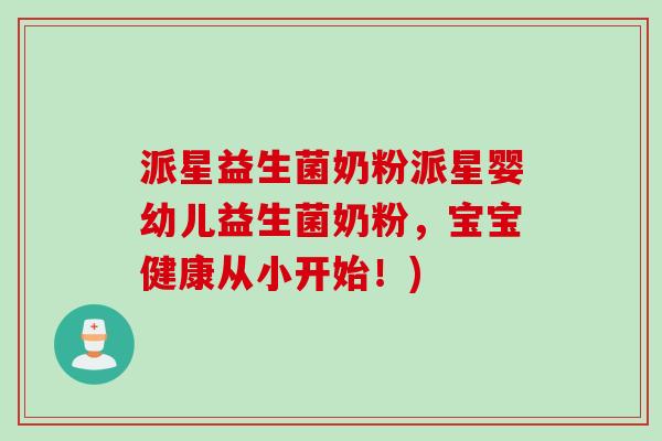 派星益生菌奶粉派星婴幼儿益生菌奶粉,宝宝健康从小开始!) 派星益生菌奶粉派星婴幼儿益生菌奶粉,宝宝健康从小开始!)
