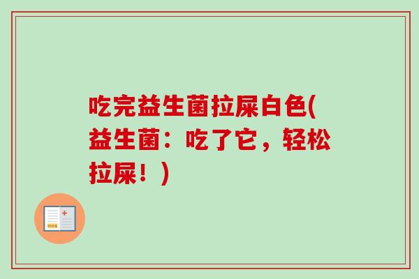 吃完益生菌拉屎白色(益生菌:吃了它,轻松拉屎!) 吃完益生菌拉屎白色(益生菌:吃了它,轻松拉屎!)