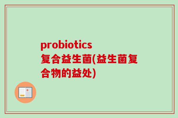 probiotics复合益生菌(益生菌复合物的益处)
