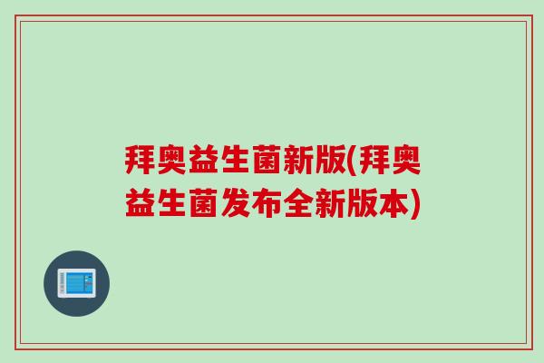 拜奥益生菌新版(拜奥益生菌发布全新版本)