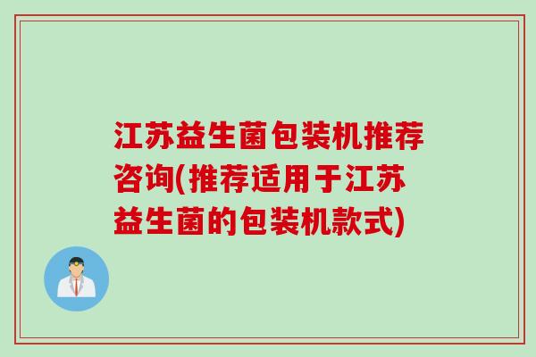 江苏益生菌包装机推荐咨询(推荐适用于江苏益生菌的包装机款式)