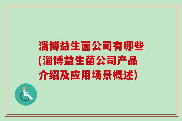 淄博益生菌公司有哪些(淄博益生菌公司产品介绍及应用场景概述)