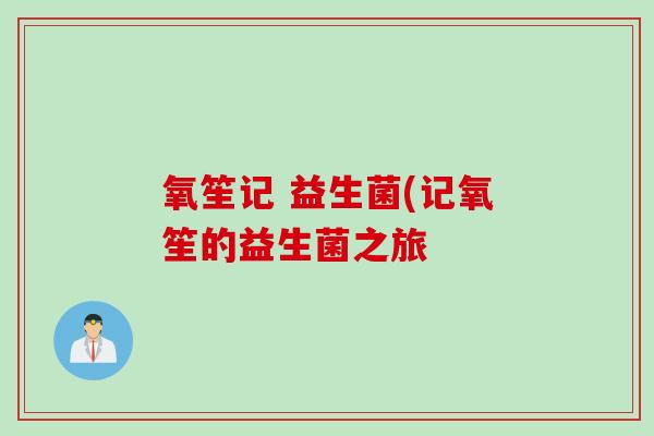 氧笙记 益生菌(记氧笙的益生菌之旅