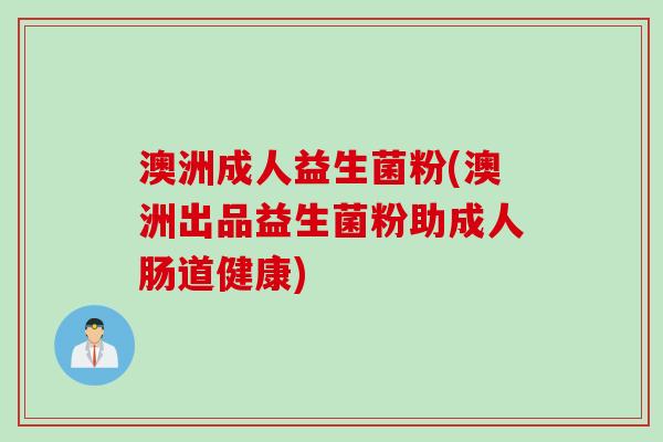 澳洲成人益生菌粉(澳洲出品益生菌粉助成人肠道健康) 澳洲成人益生菌粉(澳洲出品益生菌粉助成人肠道健康)