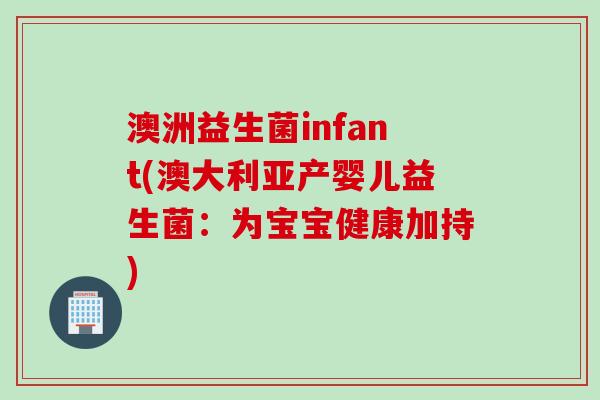 澳洲益生菌infant(澳大利亚产婴儿益生菌：为宝宝健康加持)