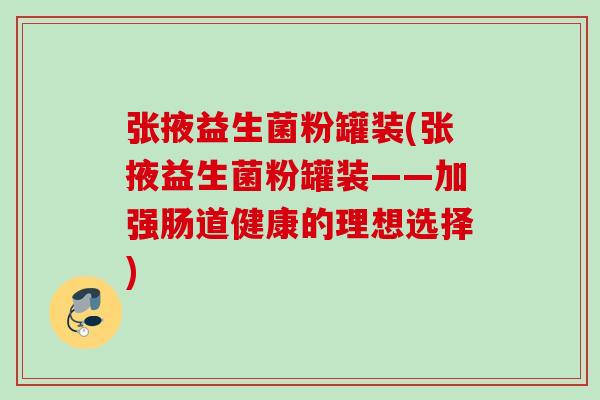 张掖益生菌粉罐装(张掖益生菌粉罐装——加强肠道健康的理想选择) 张掖益生菌粉罐装(张掖益生菌粉罐装——加强肠道健康的理想选择)