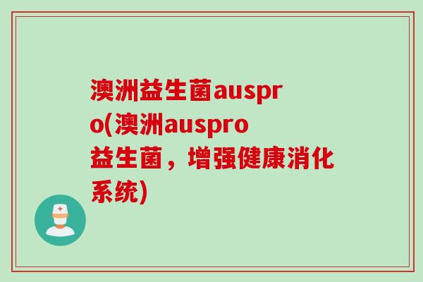 澳洲益生菌auspro(澳洲auspro益生菌，增强健康消化系统)